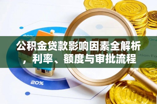 乐清公积金贷款影响因素全解析，利率、额度与审批流程