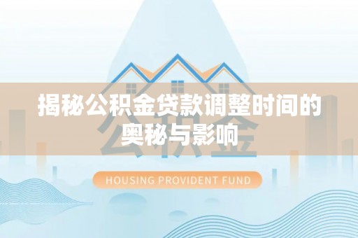乐清揭秘公积金贷款调整时间的奥秘与影响
