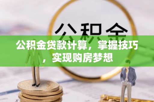 乐清公积金贷款计算，掌握技巧，实现购房梦想