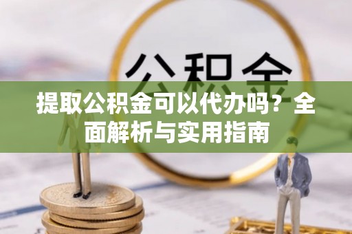 乐清提取公积金可以代办吗？全面解析与实用指南