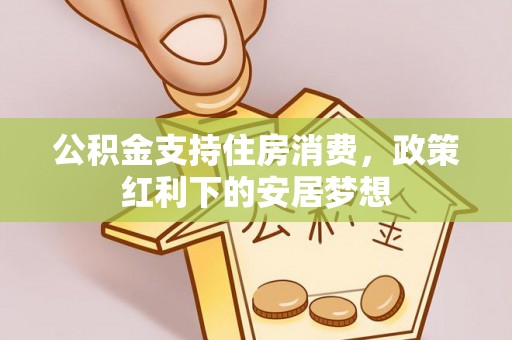 乐清公积金支持住房消费，政策红利下的安居梦想