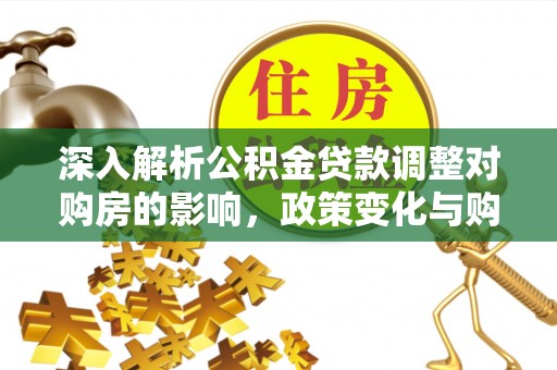 乐清深入解析公积金贷款调整对购房的影响，政策变化与购房者选择