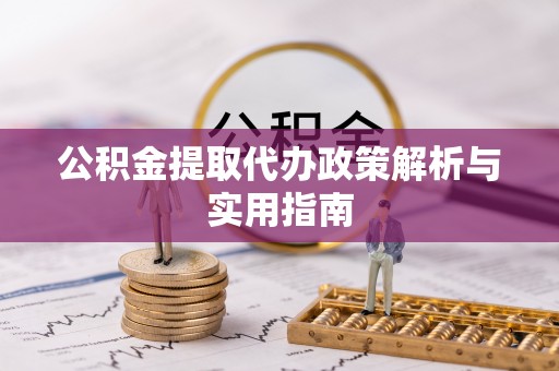 乐清公积金提取代办政策解析与实用指南