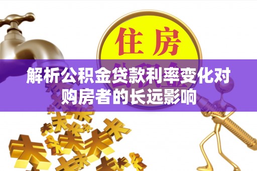 乐清解析公积金贷款利率变化对购房者的长远影响
