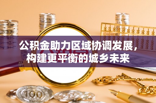 乐清公积金助力区域协调发展，构建更平衡的城乡未来