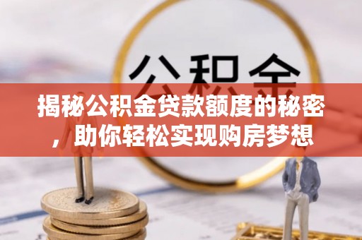 乐清揭秘公积金贷款额度的秘密，助你轻松实现购房梦想