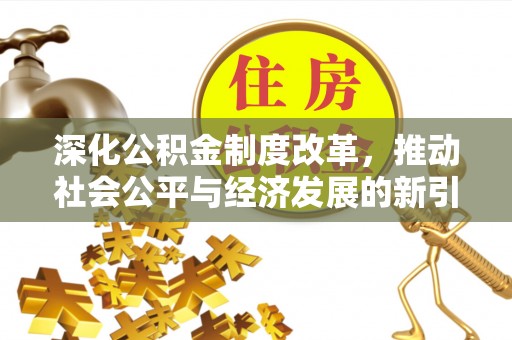 乐清深化公积金制度改革，推动社会公平与经济发展的新引擎