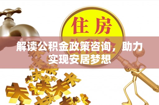 乐清解读公积金政策咨询，助力实现安居梦想