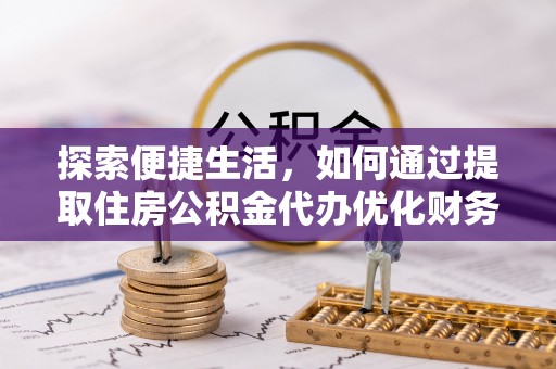 乐清探索便捷生活，如何通过提取住房公积金代办优化财务规划