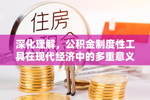 乐清深化理解，公积金制度性工具在现代经济中的多重意义