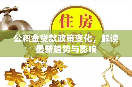 乐清公积金贷款政策变化，解读最新趋势与影响