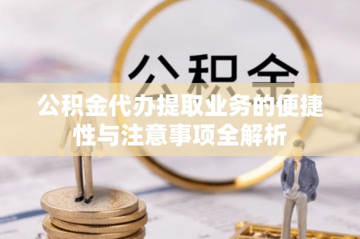 乐清公积金代办提取业务的便捷性与注意事项全解析