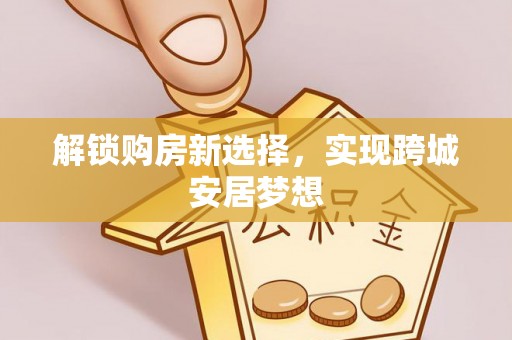乐清解锁购房新选择，实现跨城安居梦想