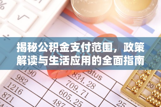 乐清揭秘公积金支付范围，政策解读与生活应用的全面指南