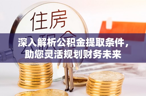 乐清深入解析公积金提取条件，助您灵活规划财务未来