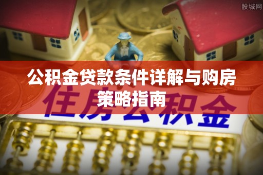 乐清公积金贷款条件详解与购房策略指南