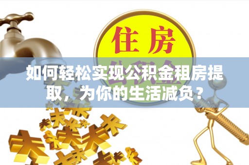 乐清如何轻松实现公积金租房提取，为你的生活减负？