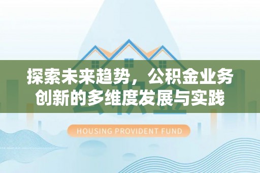 乐清探索未来趋势，公积金业务创新的多维度发展与实践