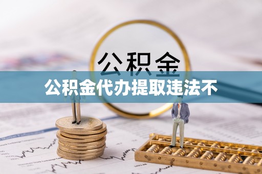 乐清公积金代办提取违法不