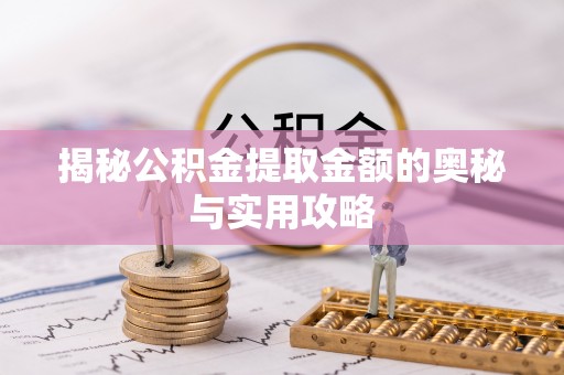 乐清揭秘公积金提取金额的奥秘与实用攻略