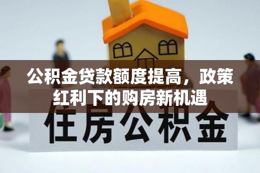 乐清公积金贷款额度提高，政策红利下的购房新机遇