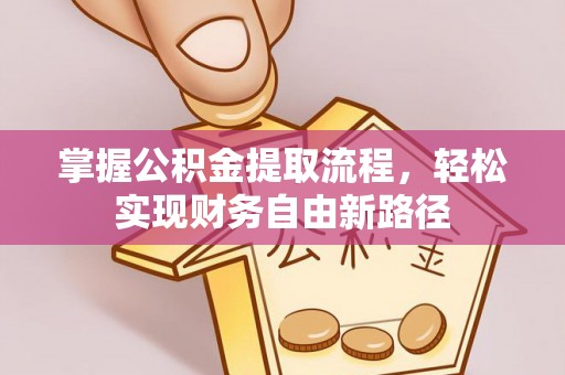 乐清掌握公积金提取流程，轻松实现财务自由新路径