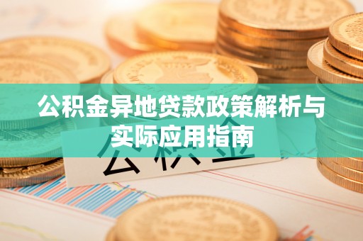 乐清公积金异地贷款政策解析与实际应用指南