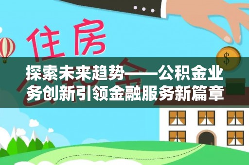 乐清探索未来趋势——公积金业务创新引领金融服务新篇章