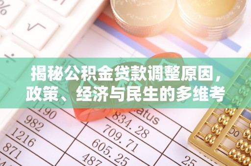 乐清揭秘公积金贷款调整原因，政策、经济与民生的多维考量