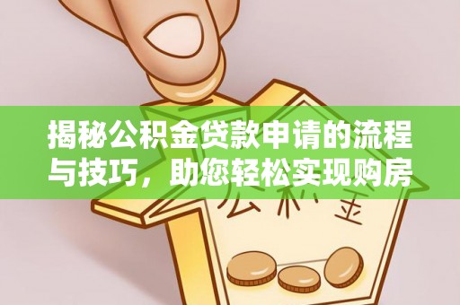乐清揭秘公积金贷款申请的流程与技巧，助您轻松实现购房梦