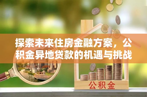 乐清探索未来住房金融方案，公积金异地贷款的机遇与挑战