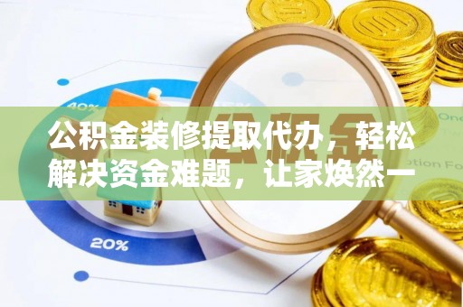乐清公积金装修提取代办，轻松解决资金难题，让家焕然一新