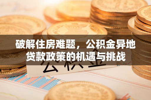 乐清破解住房难题，公积金异地贷款政策的机遇与挑战