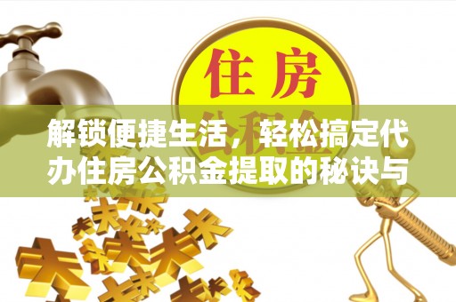 乐清解锁便捷生活，轻松搞定代办住房公积金提取的秘诀与技巧