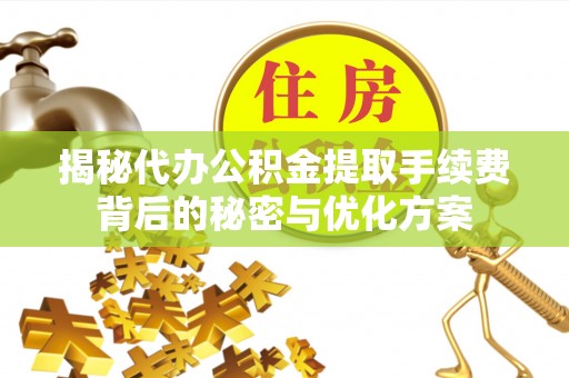 乐清揭秘代办公积金提取手续费背后的秘密与优化方案