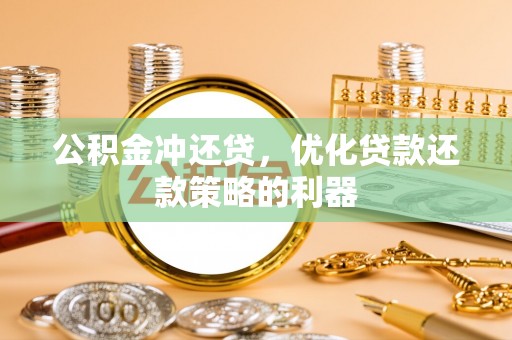 乐清公积金冲还贷，优化贷款还款策略的利器