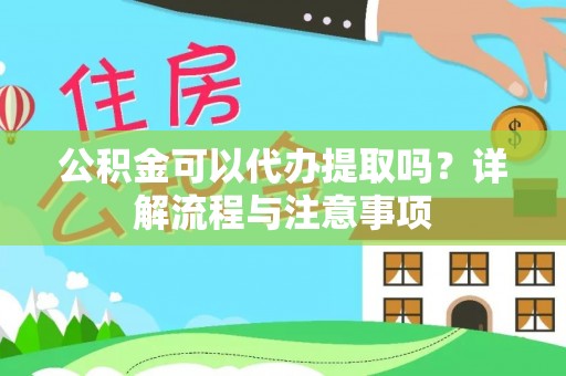 乐清公积金可以代办提取吗？详解流程与注意事项