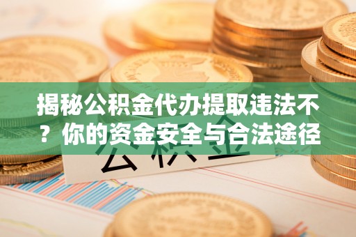 乐清揭秘公积金代办提取违法不？你的资金安全与合法途径解析