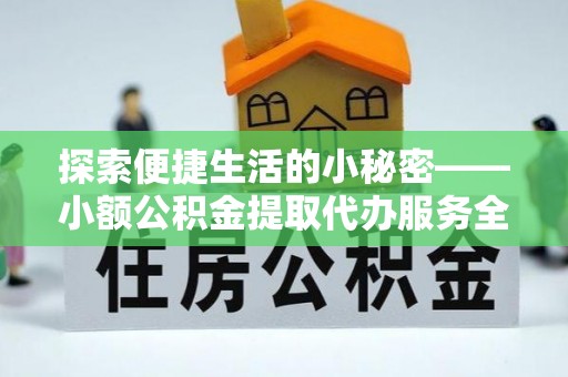 乐清探索便捷生活的小秘密——小额公积金提取代办服务全解析
