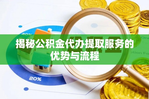 乐清揭秘公积金代办提取服务的优势与流程