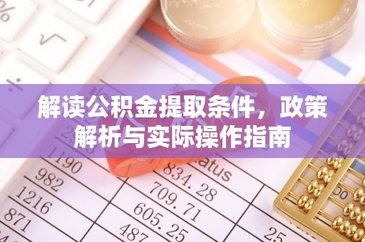 乐清解读公积金提取条件，政策解析与实际操作指南