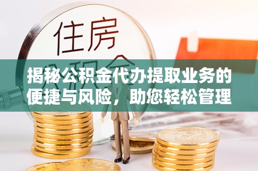 乐清揭秘公积金代办提取业务的便捷与风险，助您轻松管理个人财务