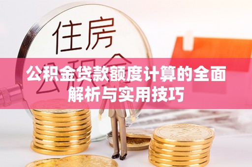 乐清公积金贷款额度计算的全面解析与实用技巧