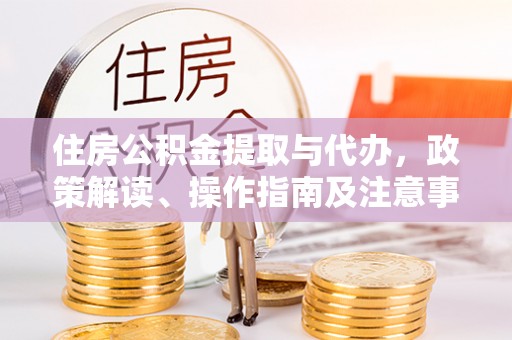 乐清住房公积金提取与代办，政策解读、操作指南及注意事项