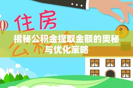乐清揭秘公积金提取金额的奥秘与优化策略