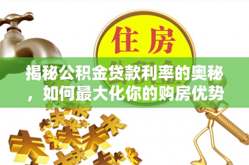 乐清揭秘公积金贷款利率的奥秘，如何最大化你的购房优势