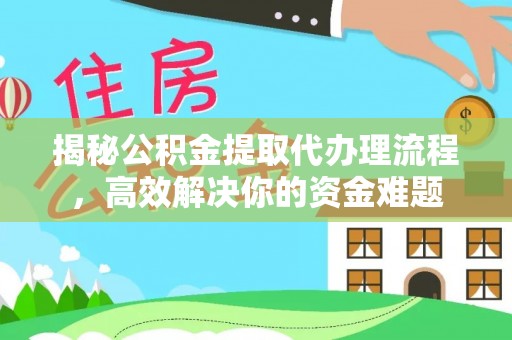 乐清揭秘公积金提取代办理流程，高效解决你的资金难题