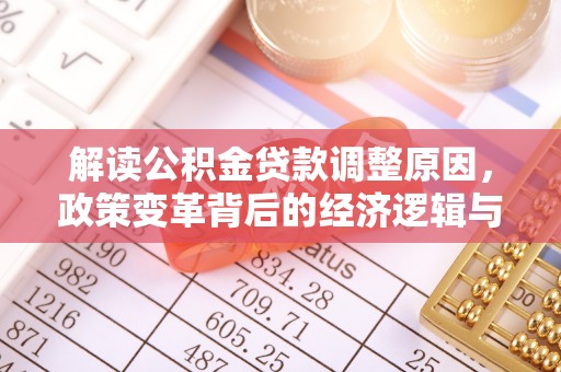 乐清解读公积金贷款调整原因，政策变革背后的经济逻辑与民生影响